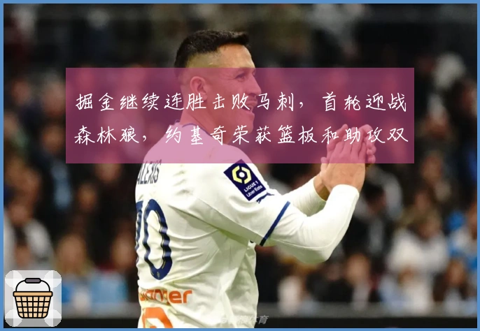掘金继续连胜击败马刺，首轮迎战森林狼，约基奇荣获篮板和助攻双冠