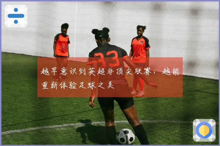 越早意识到英超非顶尖联赛，越能重新体验足球之美