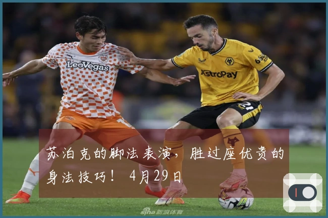 苏泊克的脚法表演，胜过座优贵的身法技巧！ 4月29日