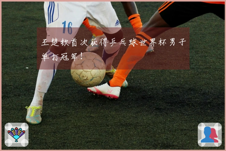 王楚钦首次获得乒乓球世界杯男子单打冠军！