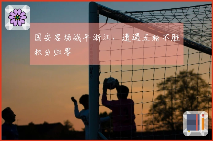 国安客场战平浙江，遭遇五轮不胜积分归零