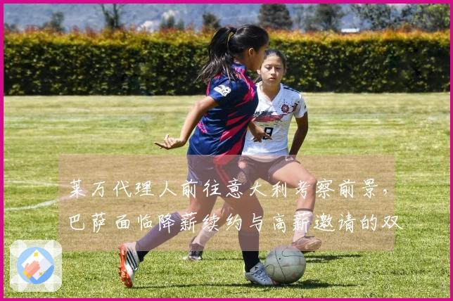 莱万代理人前往意大利考察前景，巴萨面临降薪续约与高薪邀请的双重选择