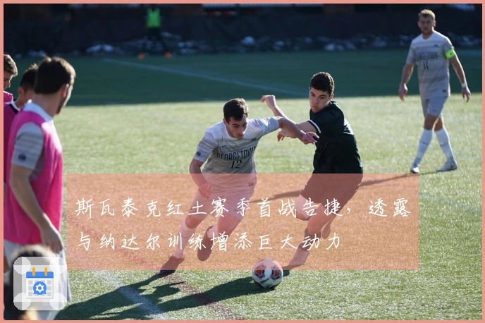 斯瓦泰克红土赛季首战告捷，透露与纳达尔训练增添巨大动力