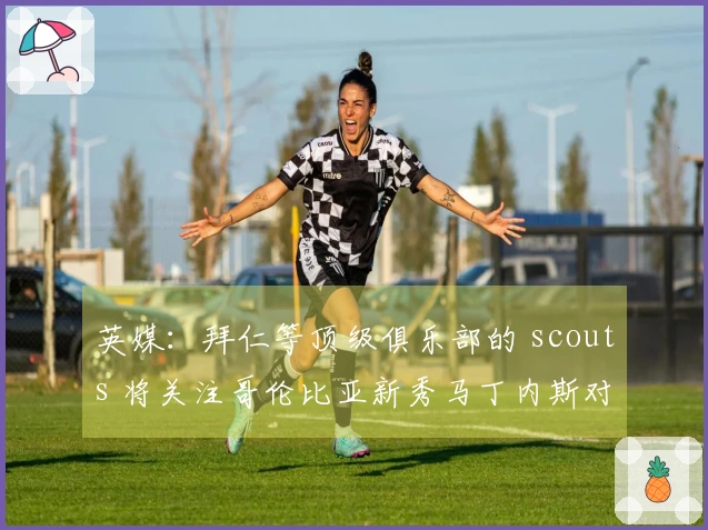 英媒：拜仁等顶级俱乐部的 scouts 将关注哥伦比亚新秀马丁内斯对阵巴西的比赛