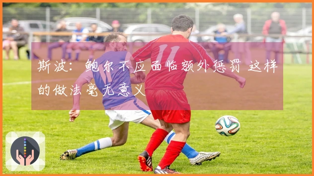斯波：鲍尔不应面临额外惩罚 这样的做法毫无意义