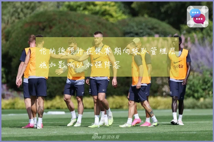 伦纳德预计在休赛期向球队管理层施加影响以加强阵容
